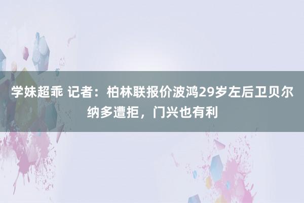 学妹超乖 记者:柏林联报价波鸿29岁左后卫贝尔纳多遭拒,门兴也有利