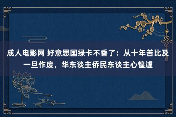 成人电影网 好意思国绿卡不香了：从十年苦比及一旦作废，华东谈主侨民东谈主心惶遽