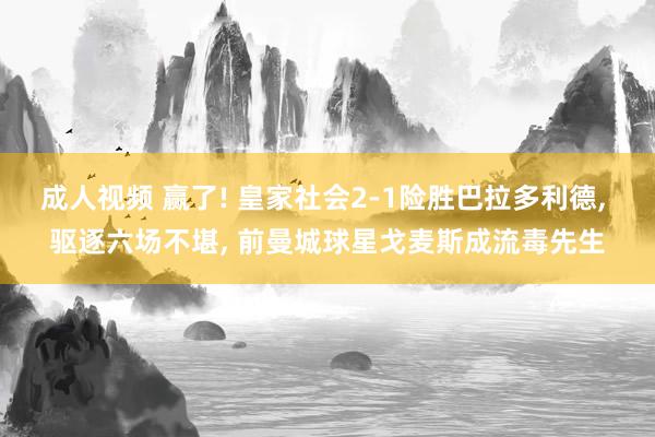 成人视频 赢了! 皇家社会2-1险胜巴拉多利德， 驱逐六场不堪， 前曼城球星戈麦斯成流毒先生