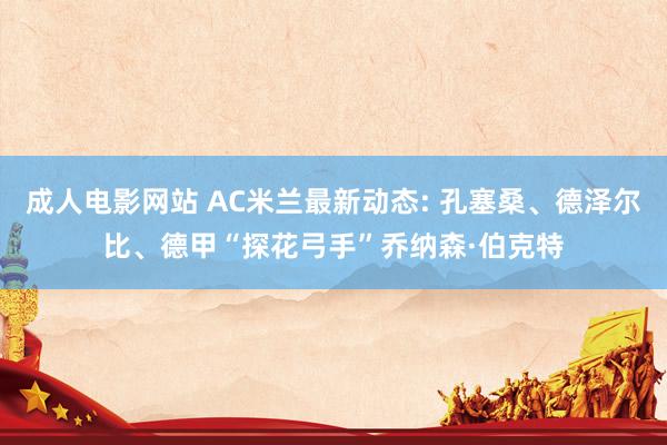 成人电影网站 AC米兰最新动态: 孔塞桑、德泽尔比、德甲“探花弓手”乔纳森·伯克特