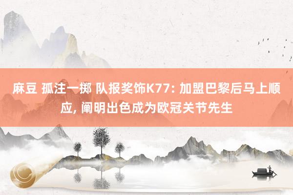 麻豆 孤注一掷 队报奖饰K77: 加盟巴黎后马上顺应， 阐明出色成为欧冠关节先生