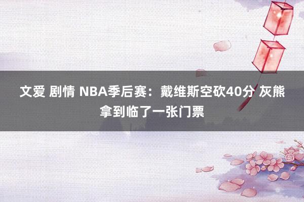 文爱 剧情 NBA季后赛：戴维斯空砍40分 灰熊拿到临了一张门票