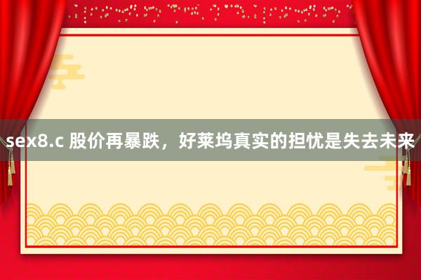 sex8.c 股价再暴跌，好莱坞真实的担忧是失去未来