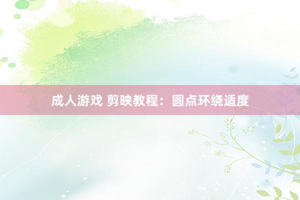 成人游戏 剪映教程：圆点环绕适度