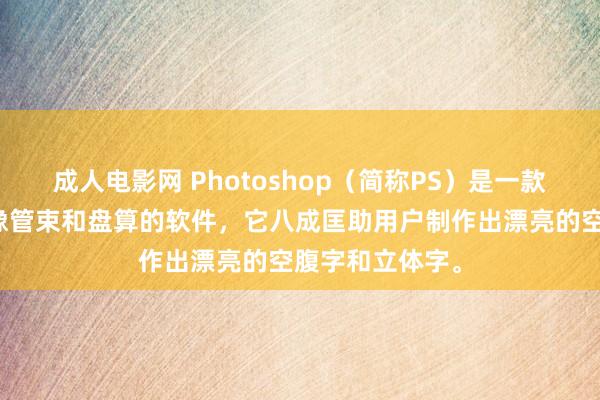 成人电影网 Photoshop（简称PS）是一款宽阔应用于图像管束和盘算的软件，它八成匡助用户制作出漂亮的空腹字和立体字。