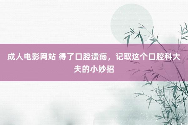 成人电影网站 得了口腔溃疡，记取这个口腔科大夫的小妙招