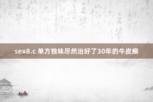 sex8.c 单方独味尽然治好了30年的牛皮癣