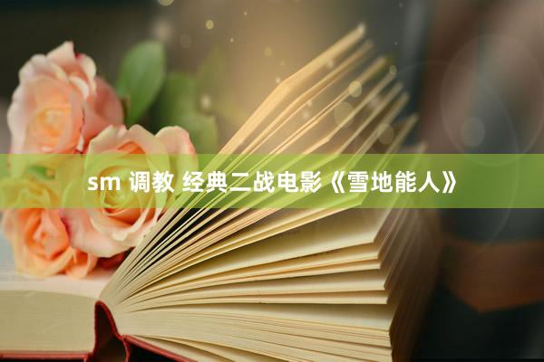 sm 调教 经典二战电影《雪地能人》