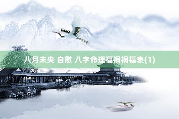 八月未央 自慰 八字命理福祸祸福表(1)