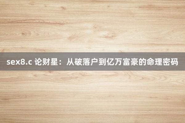 sex8.c 论财星：从破落户到亿万富豪的命理密码